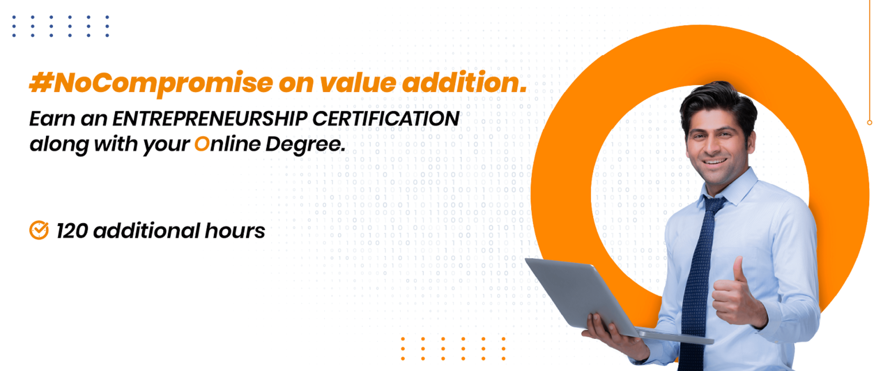 #NoCompromise on value addition.

Earn an ENTREPRENEURSHIP CERTIFICATION
along with your Online Degree.

J 120 additional hours