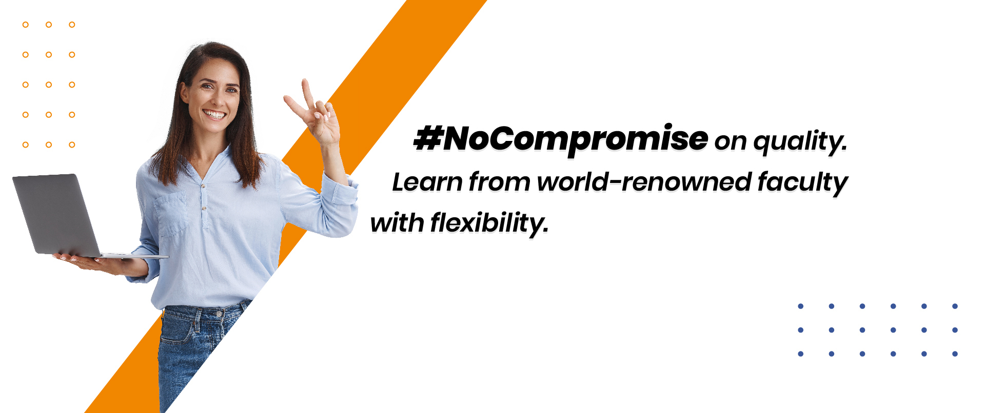 #NoCompromise on quality.
Learn from world-renowned faculty
pr with flexibility.