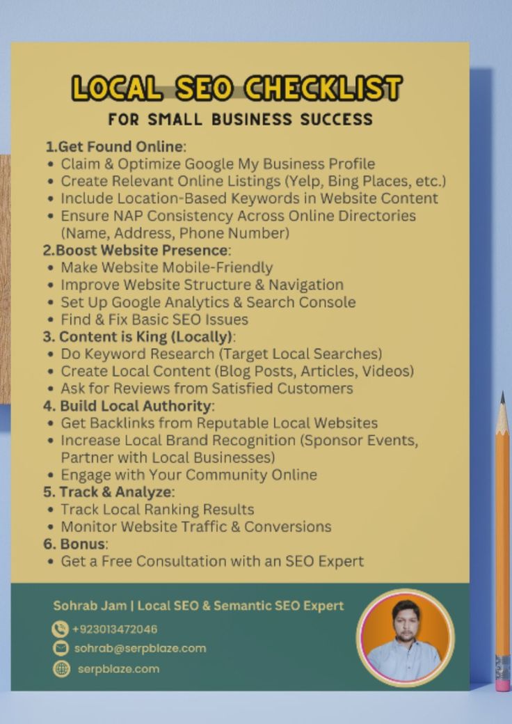 LOCALES EORGH EGK(IEI ST]
FOR SMALL BUSINESS SUCCESS

1.Get Found Online:

* Claim & Optimize Google My Business Profile

* Create Relevant Online Listings (Yelp, Bing Places, etc.)
* Include Location-Based Keywords in Website Content
* Ensure NAP Consistency Across Online Directories

(Name, Address, Phone Number)

2.Boost Website Presence:

* Make Website Mobile-Friendly

Improve Website Structure & Navigation

Set Up Google Analytics & Search Console

Find & Fix Basic SEO Issues

. Content is King (Locally)
Do Keyword Research (Target Local Searches)
Create Local Content (Blog Posts, Articles, Videos)
Ask for Reviews from Satisfied Customers

. Build Local Authority:

Get Backlinks from Reputable Local Websites
Increase Local Brand Recognition (Sponsor Events,
Partner with Local Businesses)

Engage with Your Community Online

Track & Analyze:

Track Local Ranking Results

Monitor Website Traffic & Conversions

Bonus

Get a Free Consultation with an SEO Expert

DEE IIE

cP s etn,

Sohrab Jam | Local SEO & Semantic SEO Expert