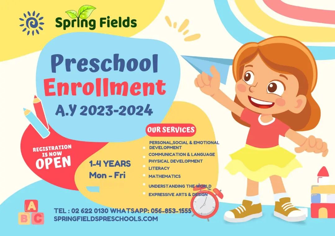dy,

3% spring Fields

   

Preschool

Enrollment
AY 2023-2024

 

UTERACY
MATHEMATICS A
EXPRESSIVE ARTS &amp; a

0 TEL : 02 622 0130 WHATSAPP: 056-853-155 7 G a
'  SPRINGFIELDSPRESCHOOLS.COM x2