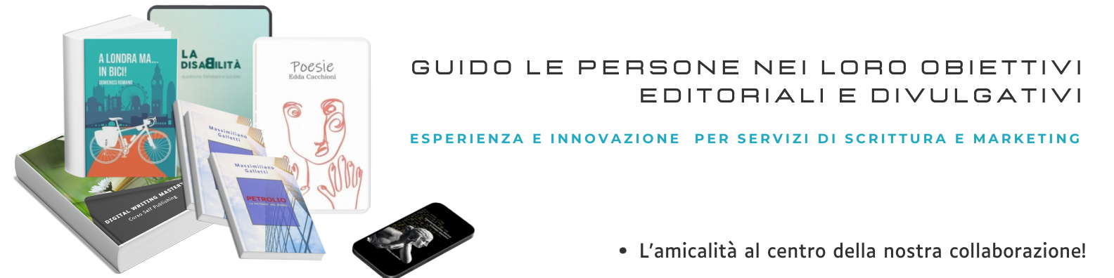 GUIDO LE PERSONE NEI LORO OBIETTIVI
EDITORIALI E DIVULGATIVI
ESPERIENZA E INNOVAZIONE PER SERVIZI DI SCRITTURA E MARKETING
{a
<< * L'amicalita al centro della nostra collaborazione!