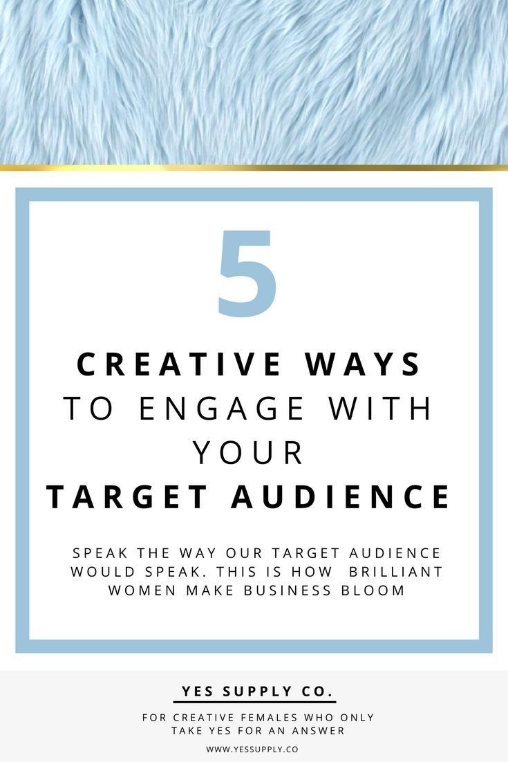 CREATIVE WAYS
TO ENGAGE WITH
YOUR
TARGET AUDIENCE

SPEAK THE WAY OUR TARGET AUDIENCE
WOULD SPEAK. THIS IS HOW BRILLIANT
WOMEN MAKE BUSINESS BLOOM

YES SUPPLY CO.

ATIVE FEMALES W
TAKE YES FOR AN ANSWER