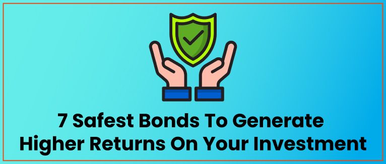 7 Safest Bonds To Generate
Higher Returns On Your Investment