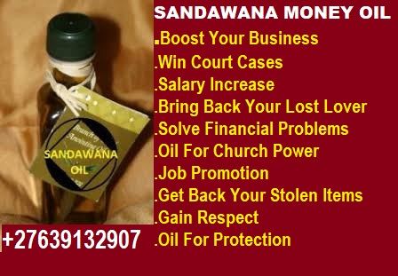 SANDAWANA MONEY OIL
Boost Your Business

Win Court Cases

Salary Increase

Bring Back Your Lost Lover
Solve Financial Problems
Oil For Church Power
NT)

Get Back Your Stolen Items
(FILET TTY
127639132007 Oil For Protection
